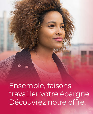 Ensemble, faisons travailler votre épargne. Découvrez notre offre